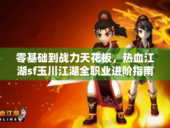 零基础到战力天花板，热血江湖sf玉川江湖全职业进阶指南