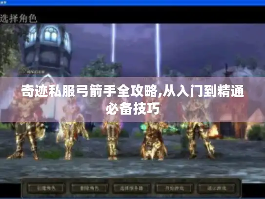 奇迹私服弓箭手全攻略,从入门到精通必备技巧