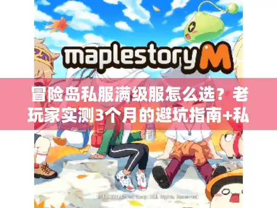 冒险岛私服满级服怎么选?老玩家实测3个月的避坑指南+私藏推荐 冒险岛私服满级服怎么选?老玩家实测3个月的避坑指南+私藏推荐