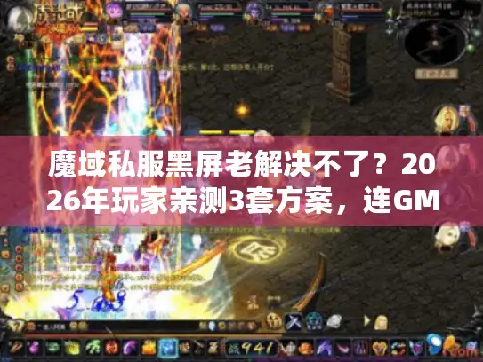 魔域私服黑屏老解决不了？2026年玩家亲测3套方案，连GM都在用