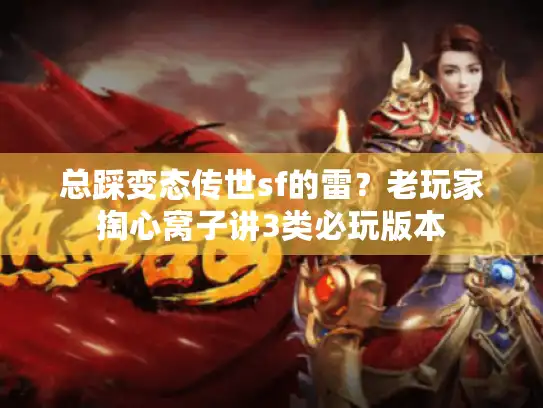 总踩变态传世sf的雷？老玩家掏心窝子讲3类必玩版本
