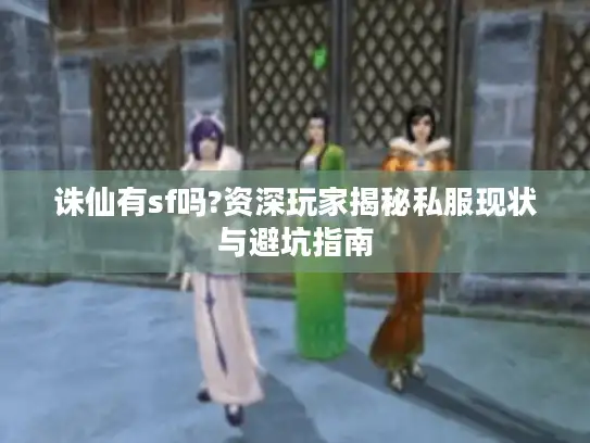 诛仙有sf吗?资深玩家揭秘私服现状与避坑指南