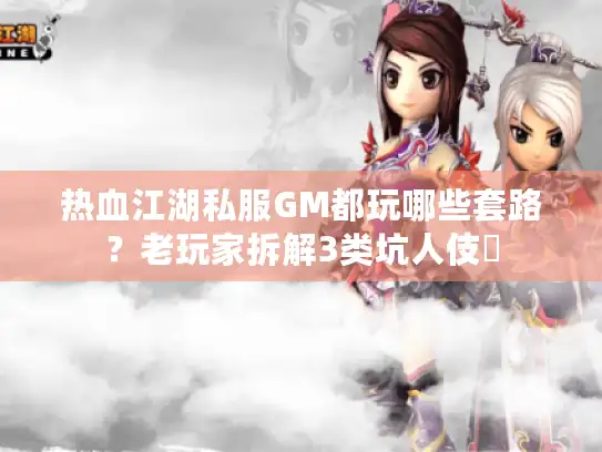 热血江湖私服GM都玩哪些套路？老玩家拆解3类坑人伎倆