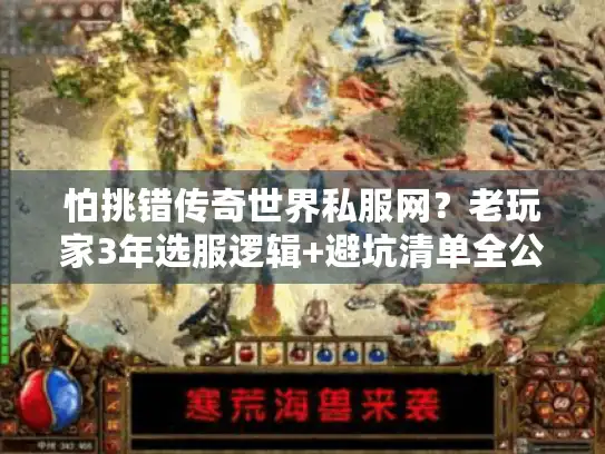 怕挑错传奇世界私服网？老玩家3年选服逻辑+避坑清单全公开