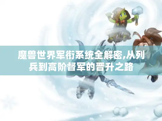 魔兽世界军衔系统全解密,从列兵到高阶督军的晋升之路