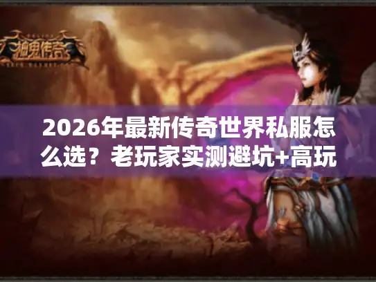 2026年最新传奇世界私服怎么选?老玩家实测避坑+高玩私藏版本推荐 2026年最新传奇世界私服怎么选?老玩家实测避坑+高玩私藏版本推荐