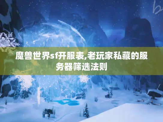 魔兽世界sf开服表,老玩家私藏的服务器筛选法则