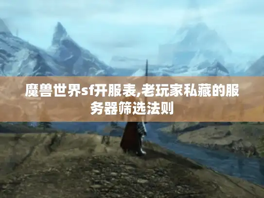 魔兽世界sf开服表,老玩家私藏的服务器筛选法则