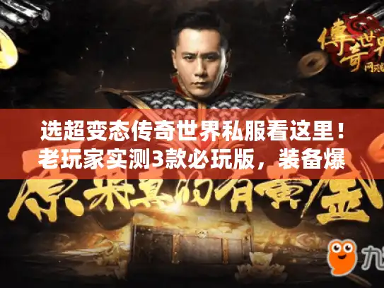 选超变态传奇世界私服看这里！老玩家实测3款必玩版，装备爆率颠覆认知！