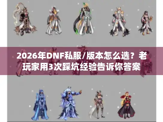 2026年DNF私服/版本怎么选？老玩家用3次踩坑经验告诉你答案