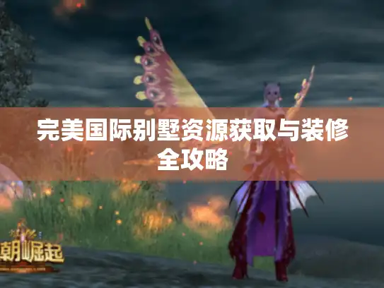 完美国际别墅资源获取与装修全攻略