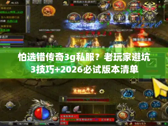 怕选错传奇3g私服？老玩家避坑3技巧+2026必试版本清单