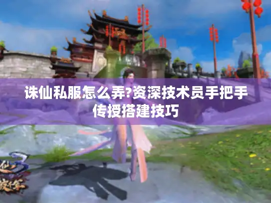 诛仙私服怎么弄?资深技术员手把手传授搭建技巧