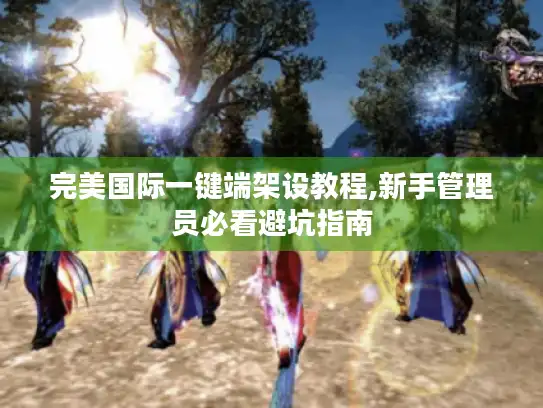 完美国际一键端架设教程,新手管理员必看避坑指南