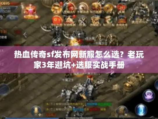 热血传奇sf发布网新服怎么选?老玩家3年避坑+选服实战手册 热血传奇sf发布网新服怎么选?老玩家3年避坑+选服实战手册