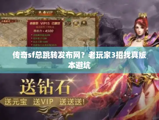 传奇sf总跳转发布网?老玩家3招找真版本避坑 传奇sf总跳转发布网?老玩家3招找真版本避坑