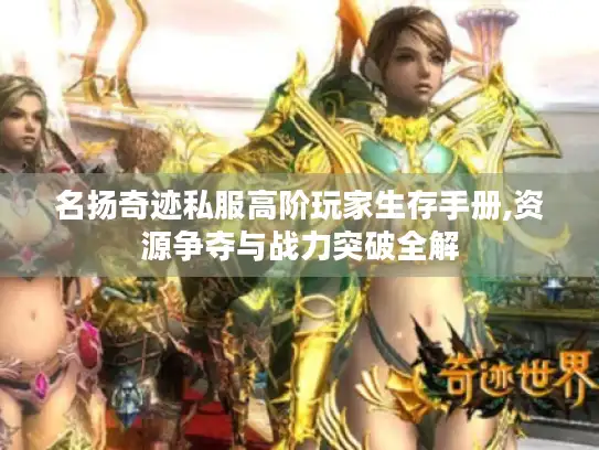 名扬奇迹私服高阶玩家生存手册,资源争夺与战力突破全解 名扬奇迹私服高阶玩家生存手册,资源争夺与战力突破全解