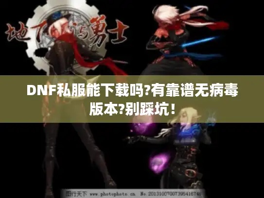 DNF私服能下载吗?有靠谱无病毒版本?别踩坑! DNF私服能下载吗?有靠谱无病毒版本?别踩坑!