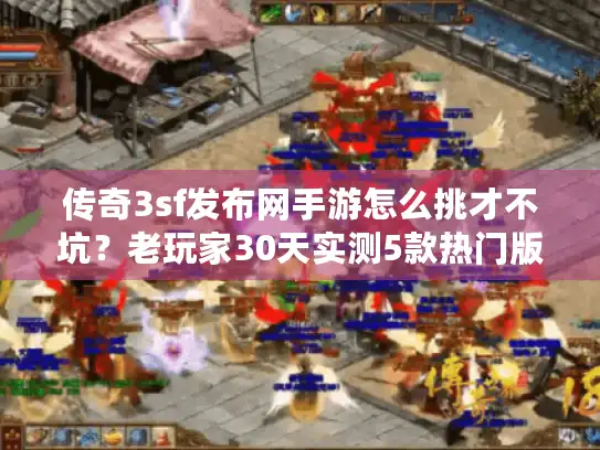 传奇3sf发布网手游怎么挑才不坑?老玩家30天实测5款热门版 传奇3sf发布网手游怎么挑才不坑?老玩家30天实测5款热门版