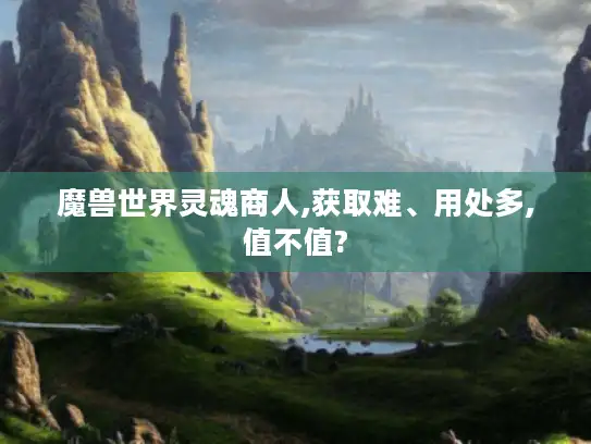 魔兽世界灵魂商人,获取难、用处多,值不值?