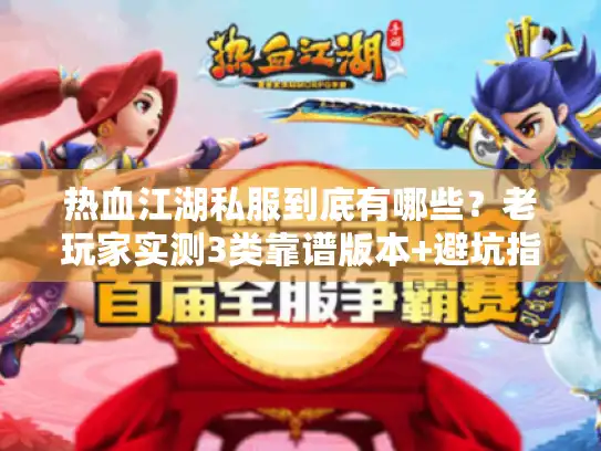 热血江湖私服到底有哪些？老玩家实测3类靠谱版本+避坑指南