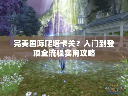 完美国际爬塔卡关？入门到登顶全流程实用攻略