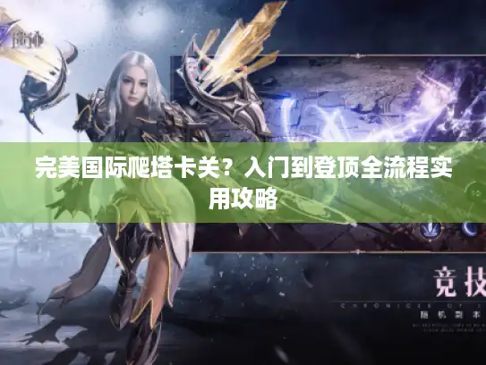 完美国际爬塔卡关？入门到登顶全流程实用攻略