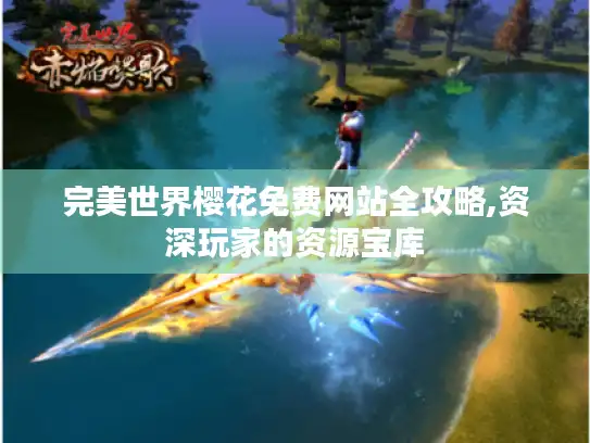 完美世界樱花免费网站全攻略,资深玩家的资源宝库