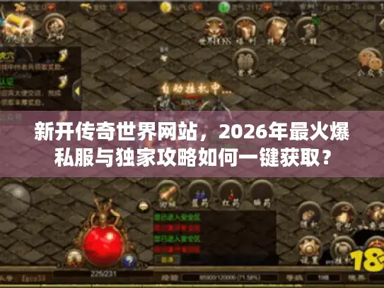 新开传奇世界网站，2026年最火爆私服与独家攻略如何一键获取？