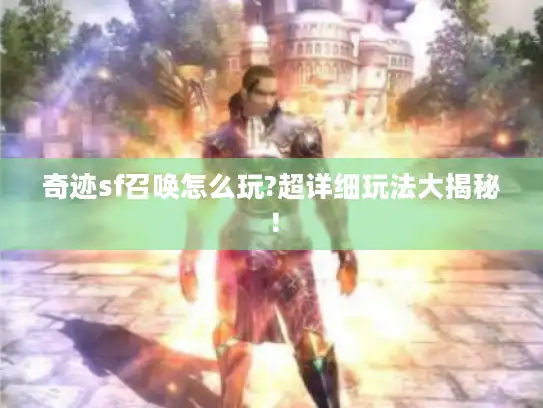 奇迹sf召唤怎么玩?超详细玩法大揭秘！