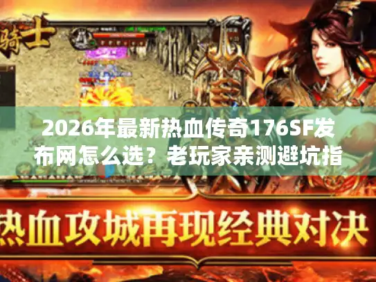 2026年最新热血传奇176SF发布网怎么选？老玩家亲测避坑指南