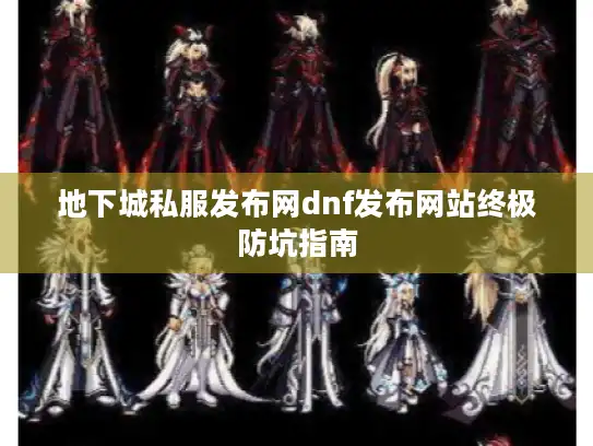地下城私服发布网dnf发布网站终极防坑指南 地下城私服发布网dnf发布网站终极防坑指南
