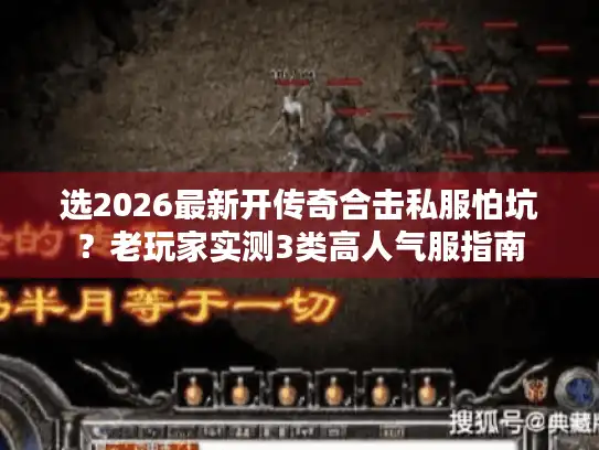 选2026最新开传奇合击私服怕坑？老玩家实测3类高人气服指南