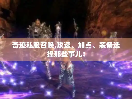 奇迹私服召唤,攻速、加点、装备选择那些事儿！