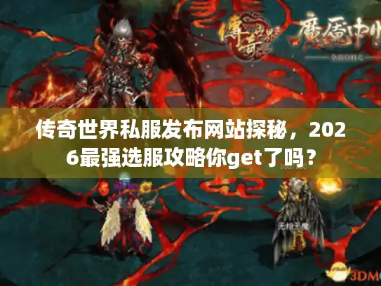 传奇世界私服发布网站探秘，2026最强选服攻略你get了吗？
