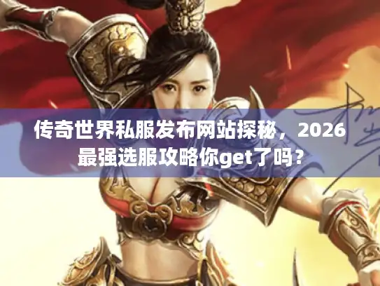 传奇世界私服发布网站探秘，2026最强选服攻略你get了吗？