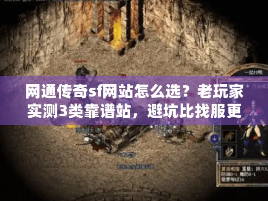 网通传奇sf网站怎么选？老玩家实测3类靠谱站，避坑比找服更重要