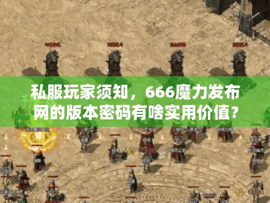 私服玩家须知，666魔力发布网的版本密码有啥实用价值？