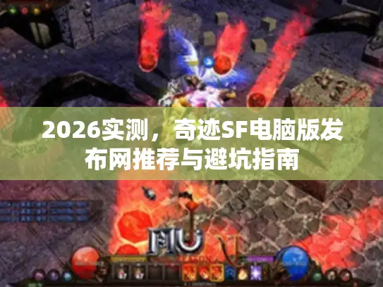 2026实测，奇迹SF电脑版发布网推荐与避坑指南