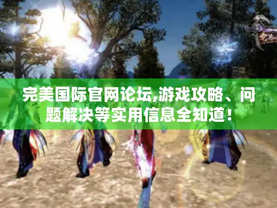 完美国际官网论坛,游戏攻略、问题解决等实用信息全知道！