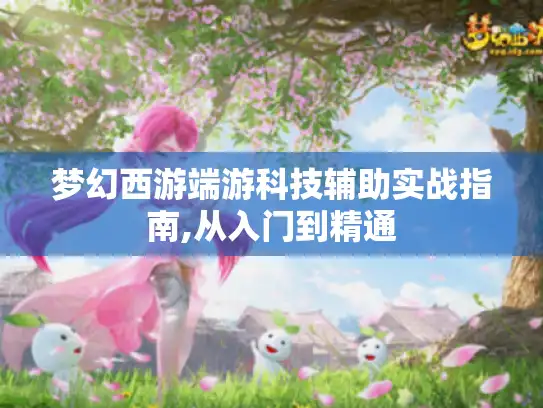 梦幻西游端游科技辅助实战指南,从入门到精通