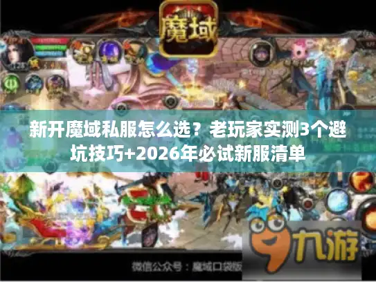 新开魔域私服怎么选？老玩家实测3个避坑技巧+2026年必试新服清单