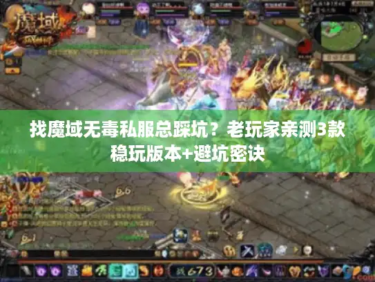 找魔域无毒私服总踩坑？老玩家亲测3款稳玩版本+避坑密诀