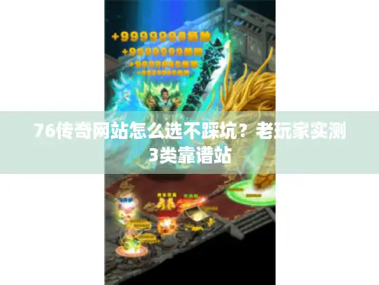 76传奇网站怎么选不踩坑?老玩家实测3类靠谱站 76传奇网站怎么选不踩坑?老玩家实测3类靠谱站