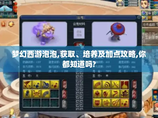梦幻西游泡泡,获取、培养及加点攻略,你都知道吗?