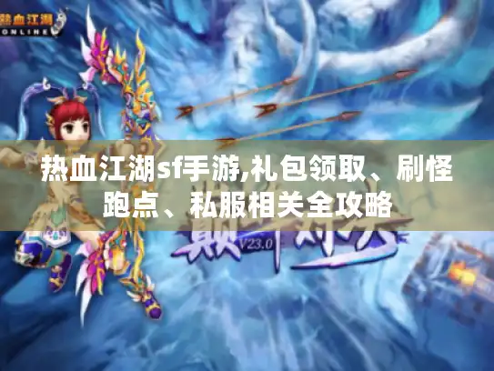 热血江湖sf手游,礼包领取、刷怪跑点、私服相关全攻略