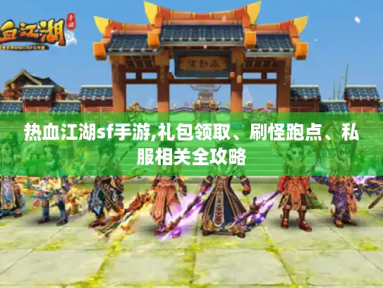 热血江湖sf手游,礼包领取、刷怪跑点、私服相关全攻略