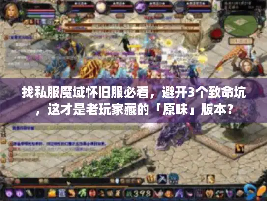 找私服魔域怀旧服必看,避开3个致命坑,这才是老玩家藏的「原味」版本? 找私服魔域怀旧服必看,避开3个致命坑,这才是老玩家藏的「原味」版本?