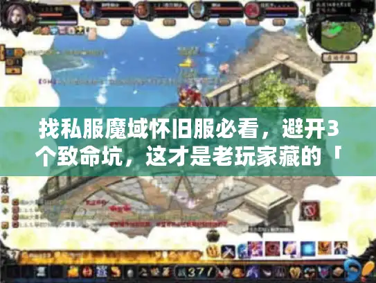 找私服魔域怀旧服必看,避开3个致命坑,这才是老玩家藏的「原味」版本? 找私服魔域怀旧服必看,避开3个致命坑,这才是老玩家藏的「原味」版本?