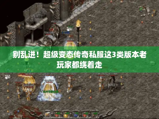 别乱进！超级变态传奇私服这3类版本老玩家都绕着走